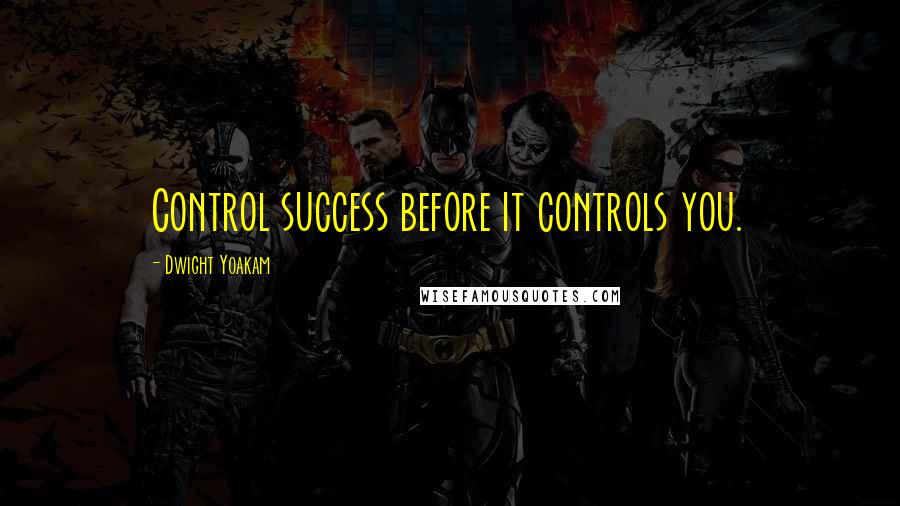 Dwight Yoakam Quotes: Control success before it controls you.