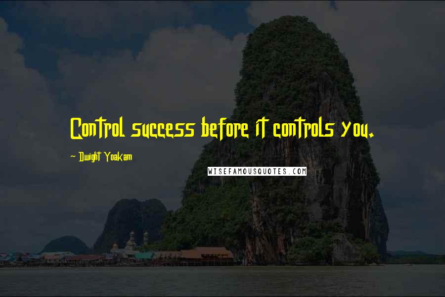 Dwight Yoakam Quotes: Control success before it controls you.