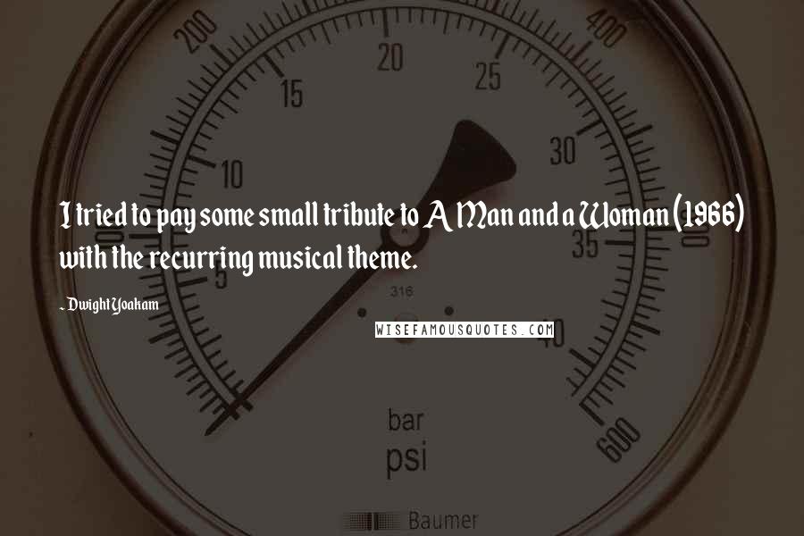 Dwight Yoakam Quotes: I tried to pay some small tribute to A Man and a Woman (1966) with the recurring musical theme.