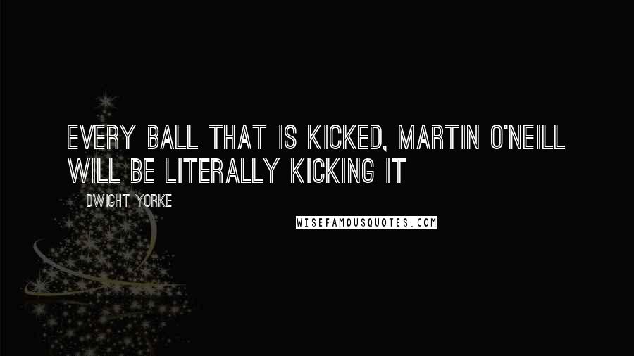 Dwight Yorke Quotes: Every ball that is kicked, Martin O'Neill will be literally kicking it