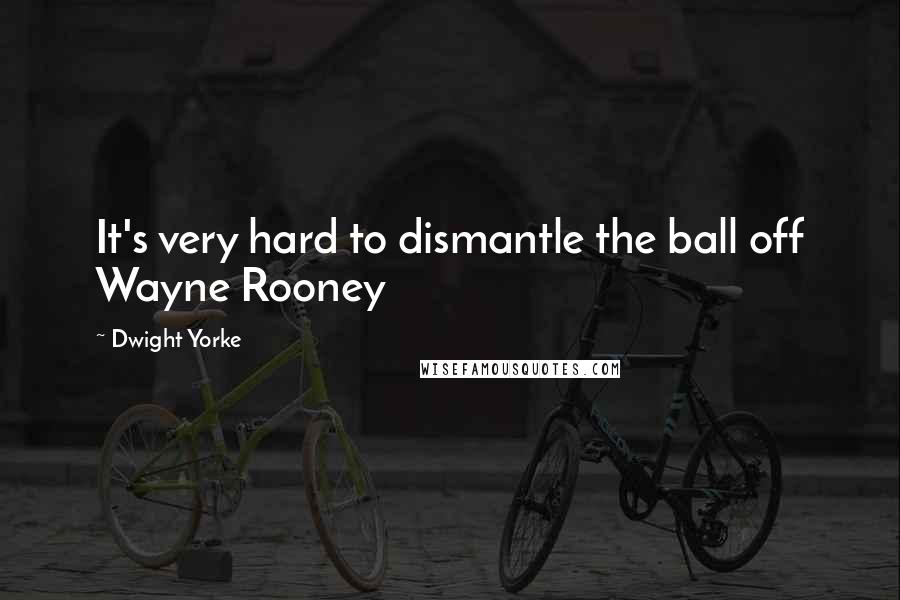 Dwight Yorke Quotes: It's very hard to dismantle the ball off Wayne Rooney