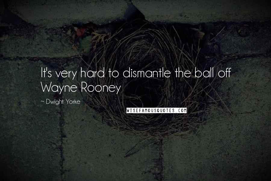 Dwight Yorke Quotes: It's very hard to dismantle the ball off Wayne Rooney