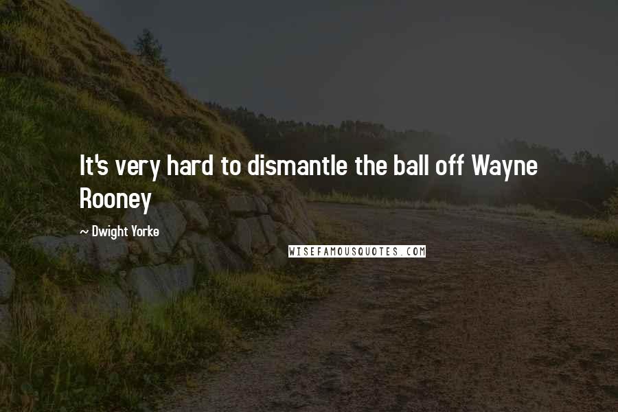 Dwight Yorke Quotes: It's very hard to dismantle the ball off Wayne Rooney