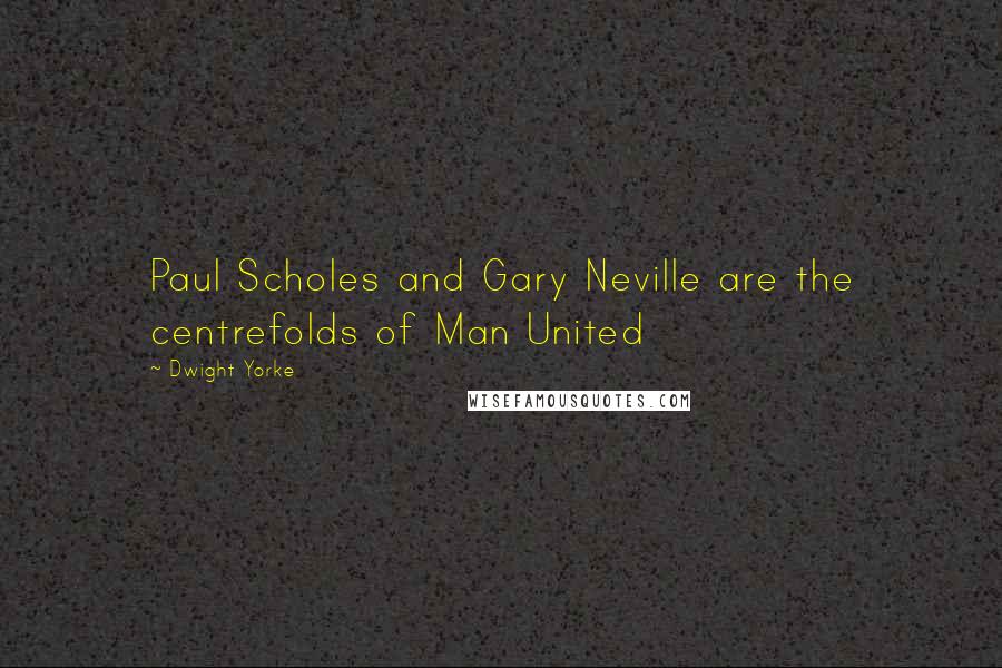 Dwight Yorke Quotes: Paul Scholes and Gary Neville are the centrefolds of Man United