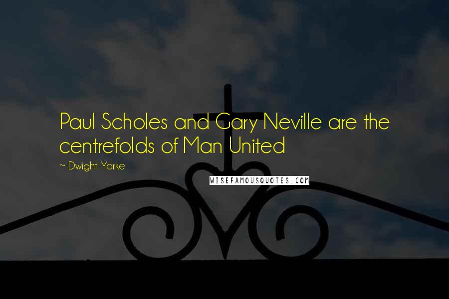 Dwight Yorke Quotes: Paul Scholes and Gary Neville are the centrefolds of Man United