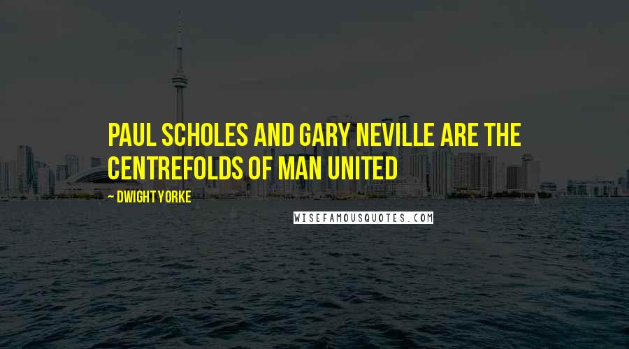 Dwight Yorke Quotes: Paul Scholes and Gary Neville are the centrefolds of Man United
