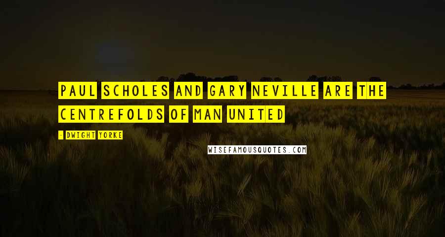 Dwight Yorke Quotes: Paul Scholes and Gary Neville are the centrefolds of Man United