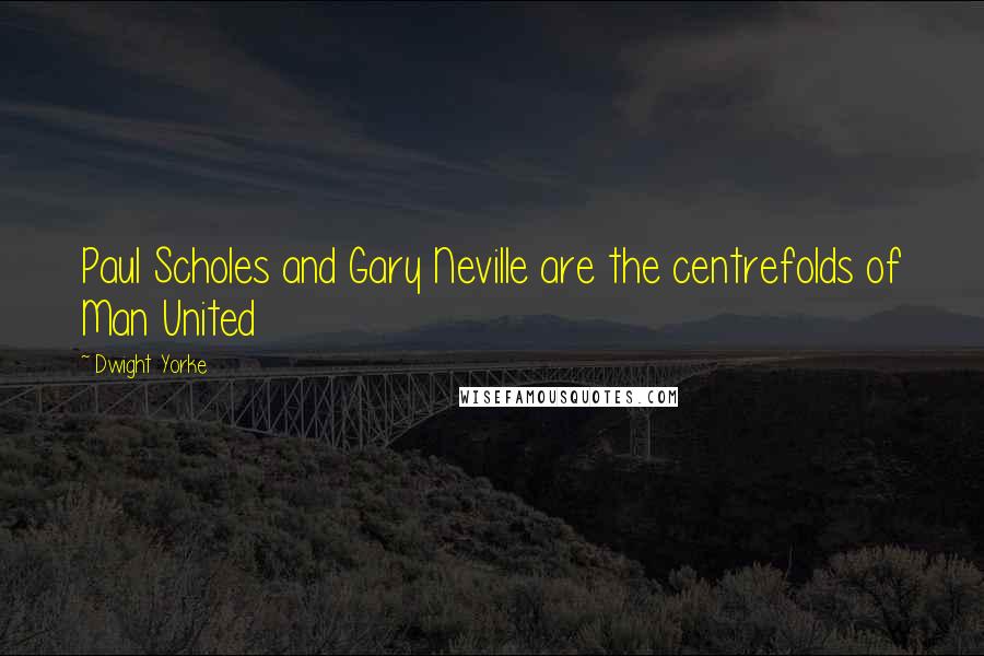 Dwight Yorke Quotes: Paul Scholes and Gary Neville are the centrefolds of Man United