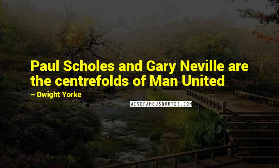 Dwight Yorke Quotes: Paul Scholes and Gary Neville are the centrefolds of Man United