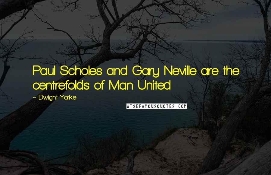 Dwight Yorke Quotes: Paul Scholes and Gary Neville are the centrefolds of Man United