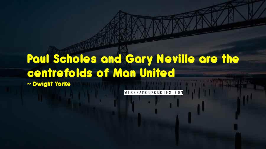 Dwight Yorke Quotes: Paul Scholes and Gary Neville are the centrefolds of Man United