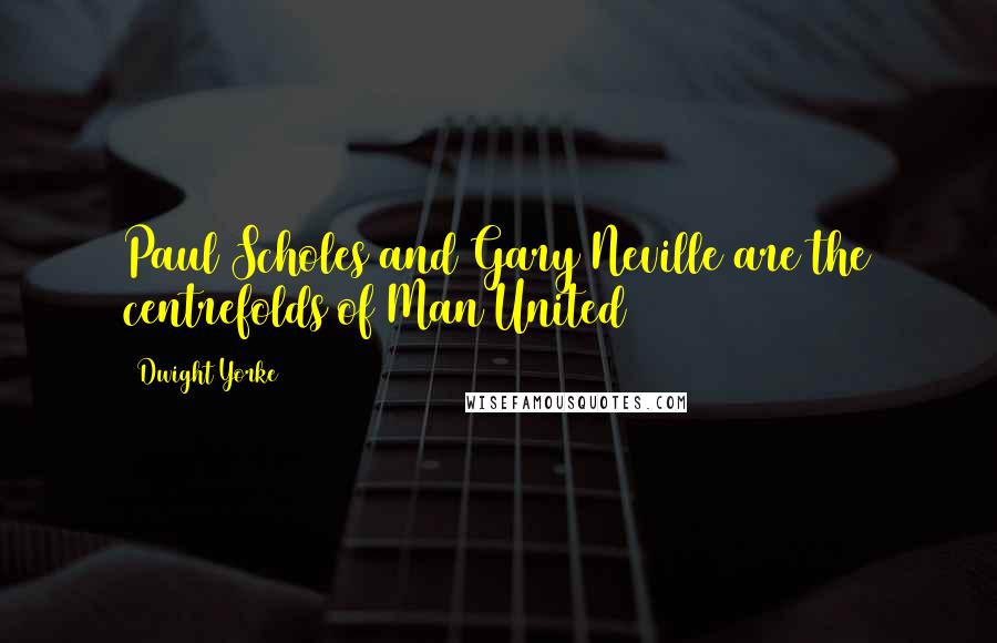 Dwight Yorke Quotes: Paul Scholes and Gary Neville are the centrefolds of Man United