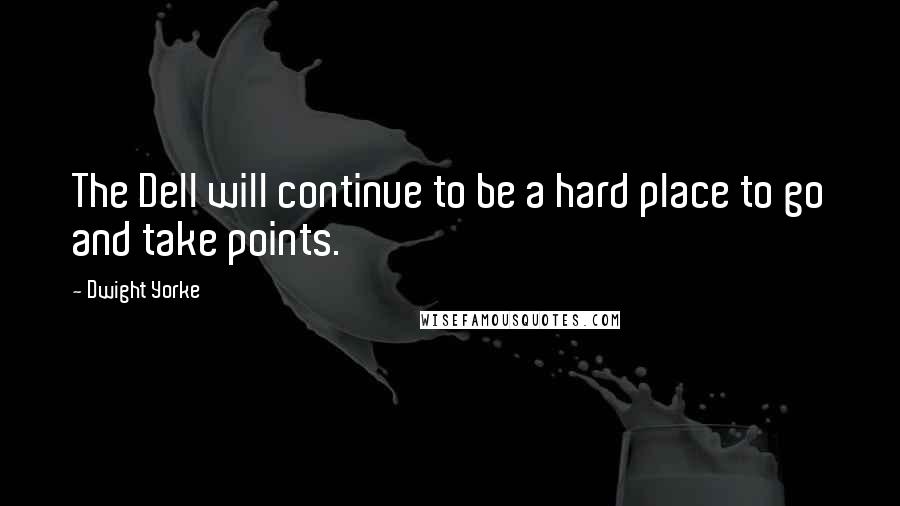 Dwight Yorke Quotes: The Dell will continue to be a hard place to go and take points.