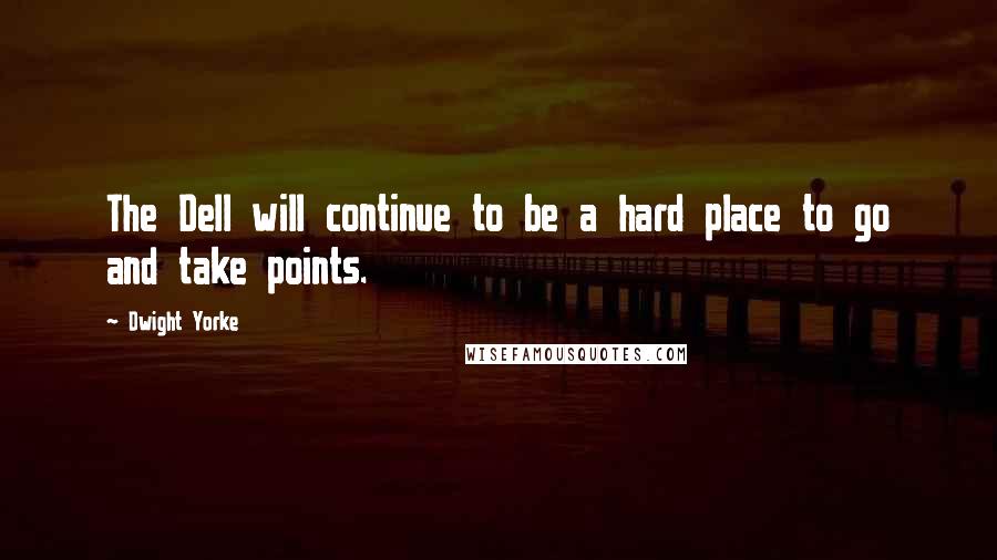 Dwight Yorke Quotes: The Dell will continue to be a hard place to go and take points.