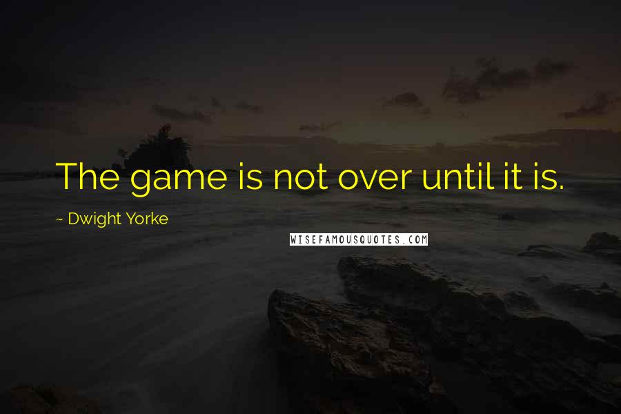 Dwight Yorke Quotes: The game is not over until it is.