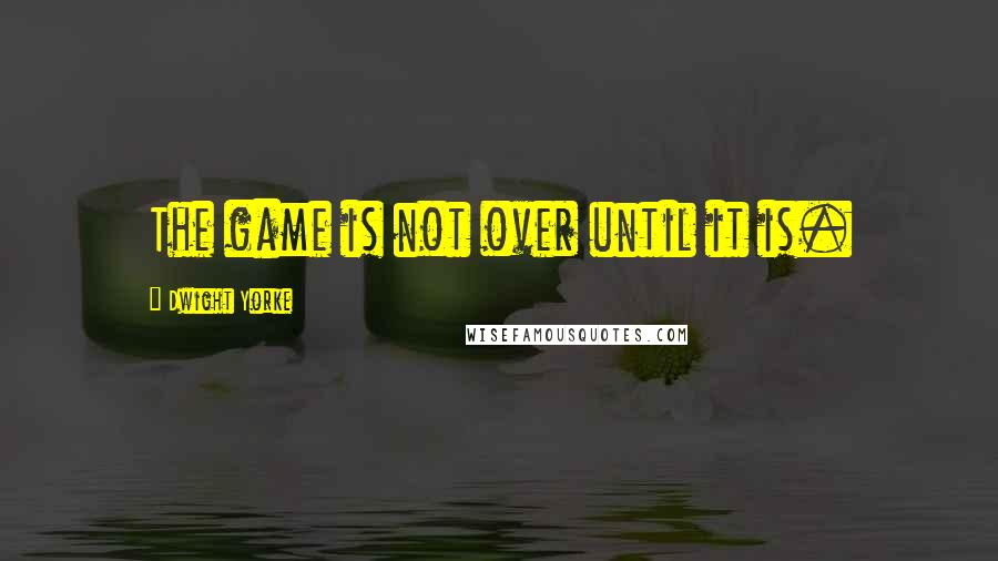 Dwight Yorke Quotes: The game is not over until it is.