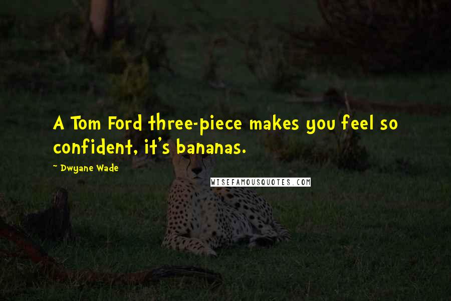 Dwyane Wade Quotes: A Tom Ford three-piece makes you feel so confident, it's bananas.