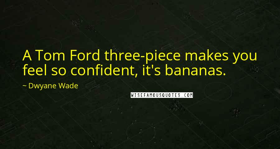 Dwyane Wade Quotes: A Tom Ford three-piece makes you feel so confident, it's bananas.