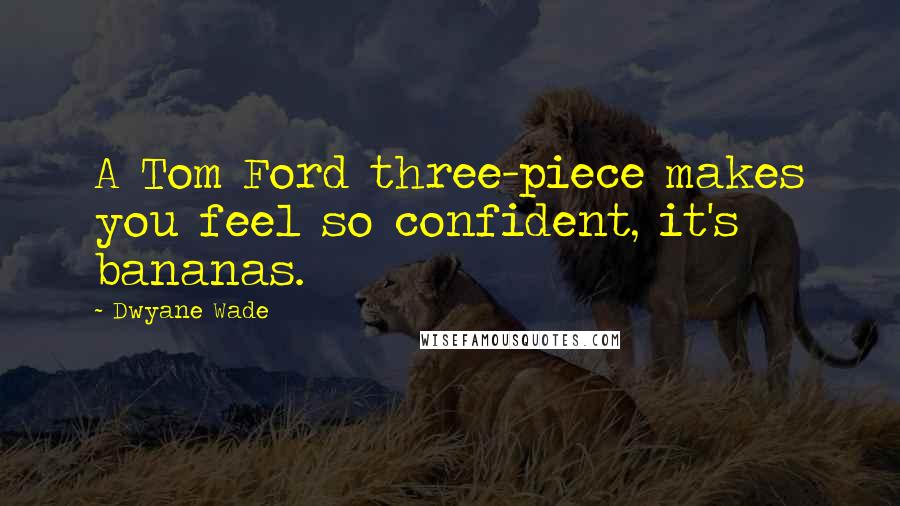 Dwyane Wade Quotes: A Tom Ford three-piece makes you feel so confident, it's bananas.