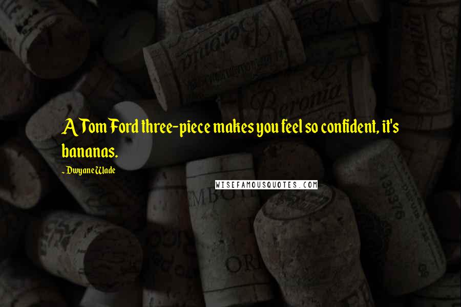 Dwyane Wade Quotes: A Tom Ford three-piece makes you feel so confident, it's bananas.