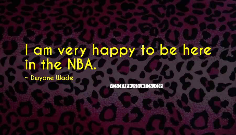 Dwyane Wade Quotes: I am very happy to be here in the NBA.