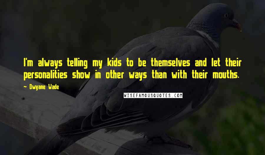 Dwyane Wade Quotes: I'm always telling my kids to be themselves and let their personalities show in other ways than with their mouths.
