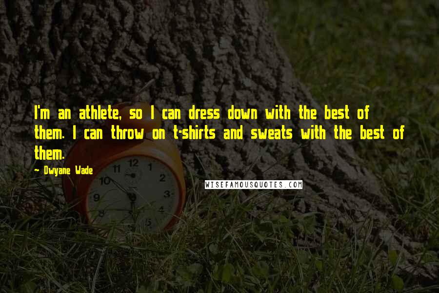 Dwyane Wade Quotes: I'm an athlete, so I can dress down with the best of them. I can throw on t-shirts and sweats with the best of them.