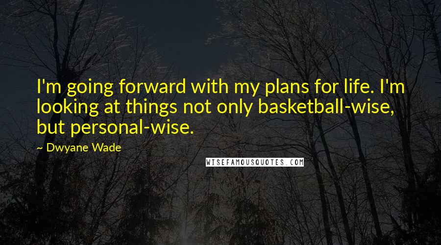 Dwyane Wade Quotes: I'm going forward with my plans for life. I'm looking at things not only basketball-wise, but personal-wise.