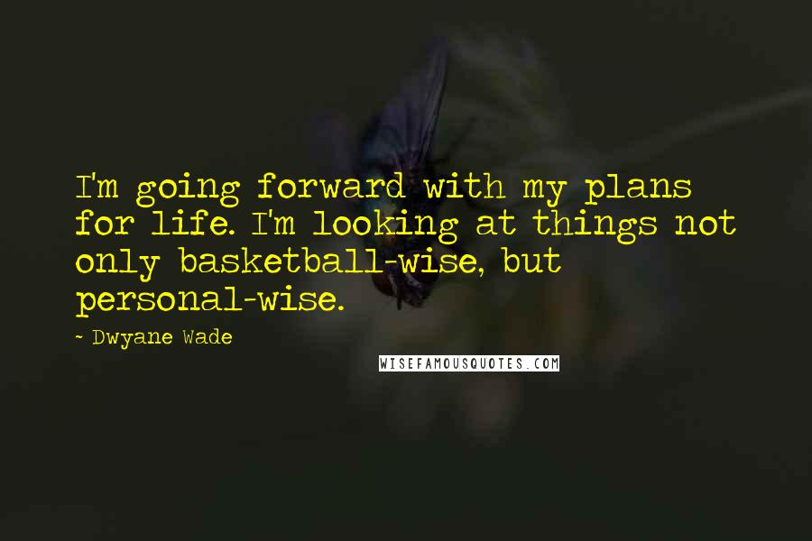 Dwyane Wade Quotes: I'm going forward with my plans for life. I'm looking at things not only basketball-wise, but personal-wise.