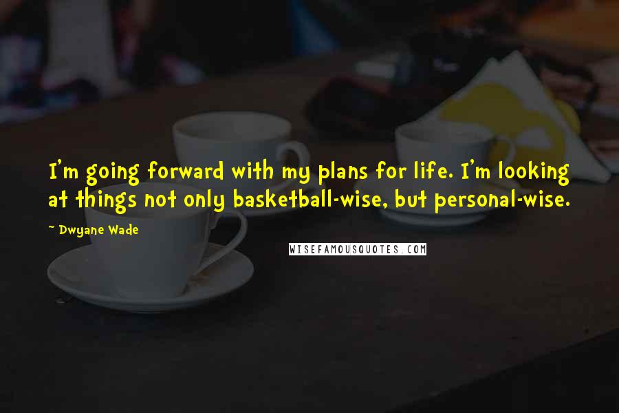 Dwyane Wade Quotes: I'm going forward with my plans for life. I'm looking at things not only basketball-wise, but personal-wise.