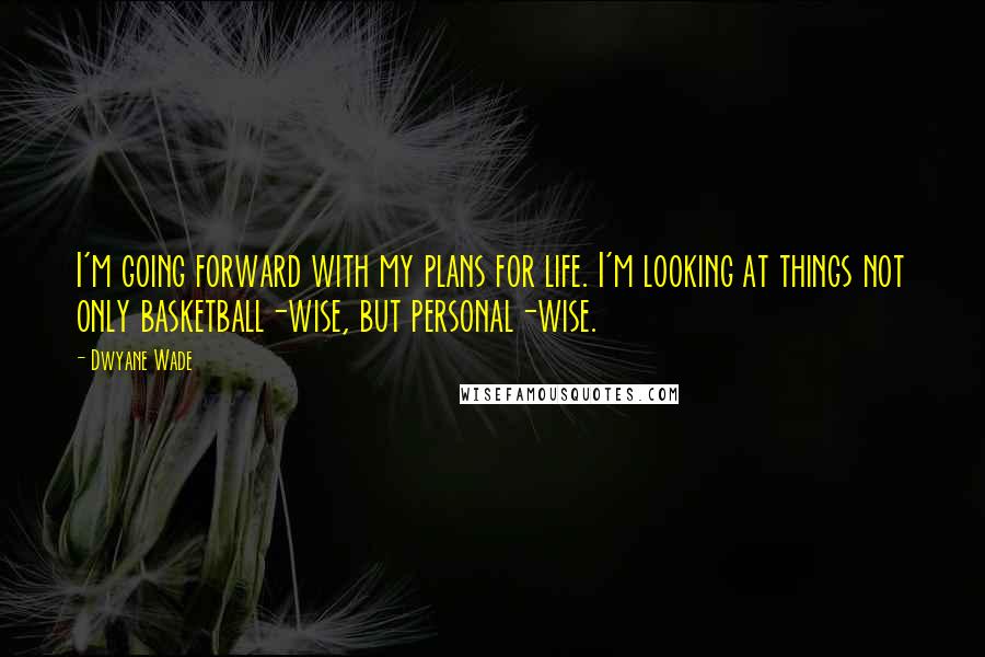 Dwyane Wade Quotes: I'm going forward with my plans for life. I'm looking at things not only basketball-wise, but personal-wise.