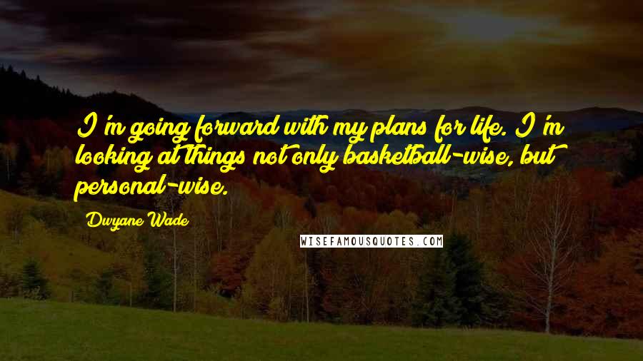 Dwyane Wade Quotes: I'm going forward with my plans for life. I'm looking at things not only basketball-wise, but personal-wise.