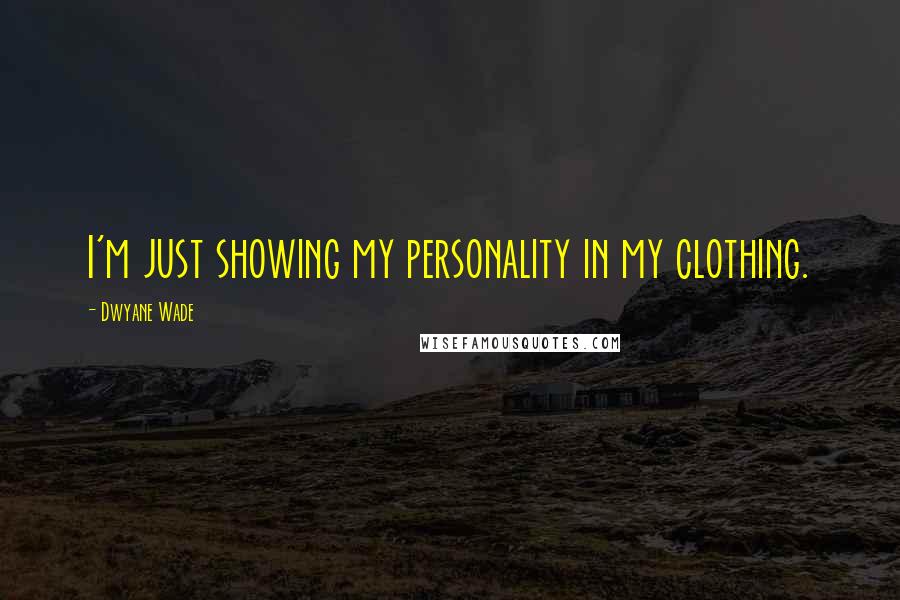 Dwyane Wade Quotes: I'm just showing my personality in my clothing.