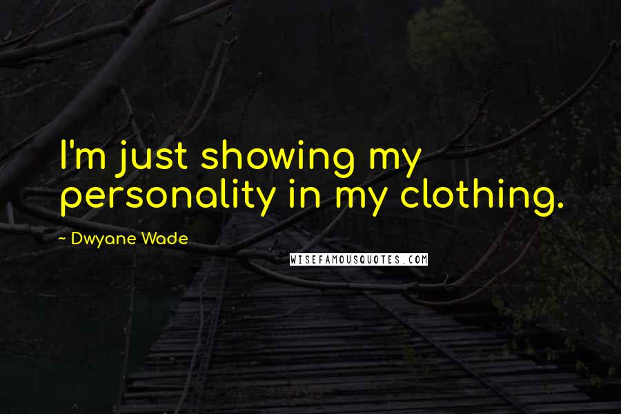 Dwyane Wade Quotes: I'm just showing my personality in my clothing.