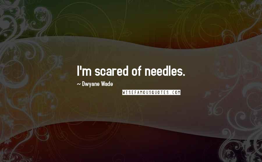 Dwyane Wade Quotes: I'm scared of needles.