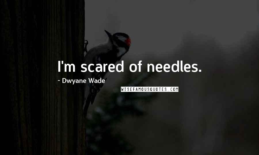 Dwyane Wade Quotes: I'm scared of needles.