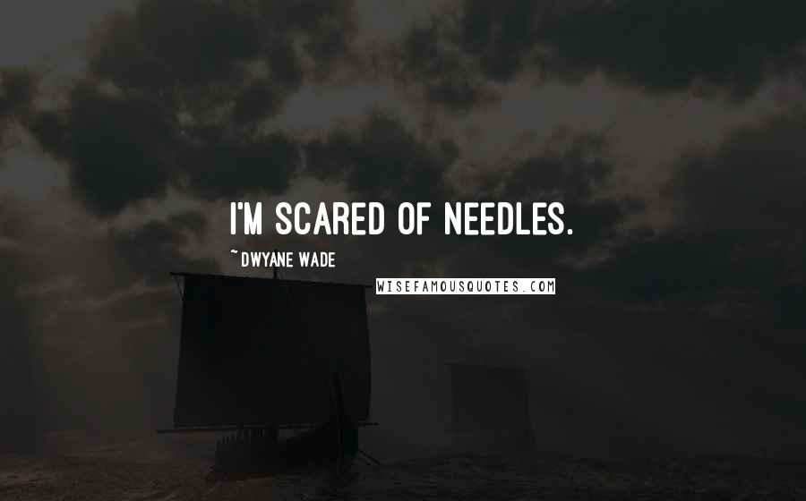 Dwyane Wade Quotes: I'm scared of needles.