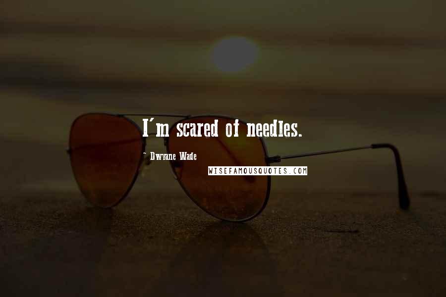 Dwyane Wade Quotes: I'm scared of needles.
