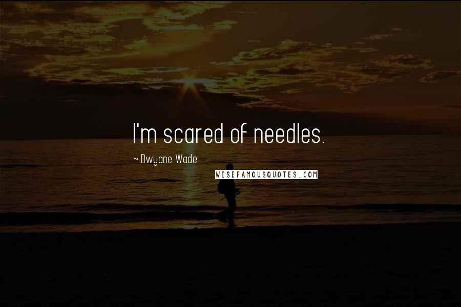 Dwyane Wade Quotes: I'm scared of needles.