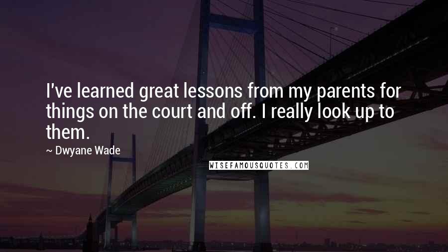 Dwyane Wade Quotes: I've learned great lessons from my parents for things on the court and off. I really look up to them.