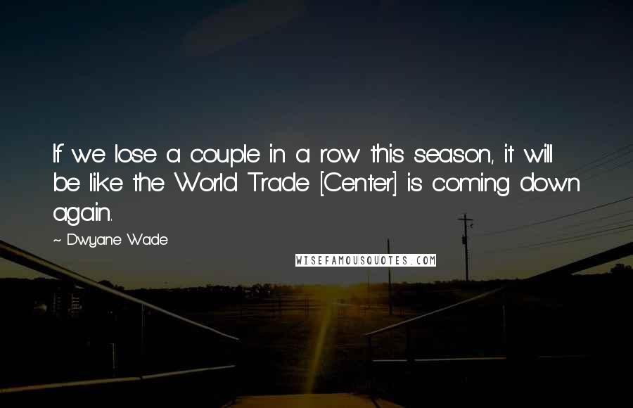 Dwyane Wade Quotes: If we lose a couple in a row this season, it will be like the World Trade [Center] is coming down again.