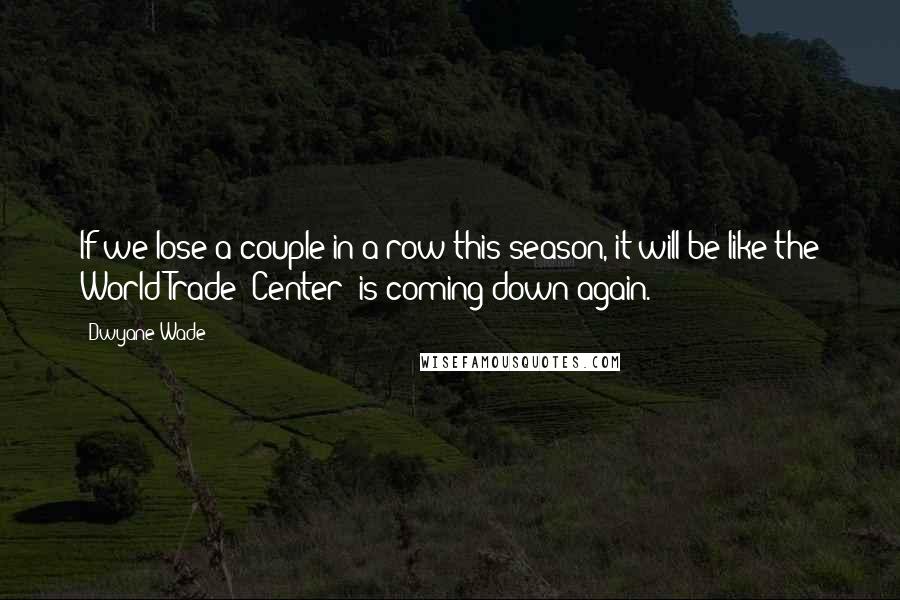 Dwyane Wade Quotes: If we lose a couple in a row this season, it will be like the World Trade [Center] is coming down again.