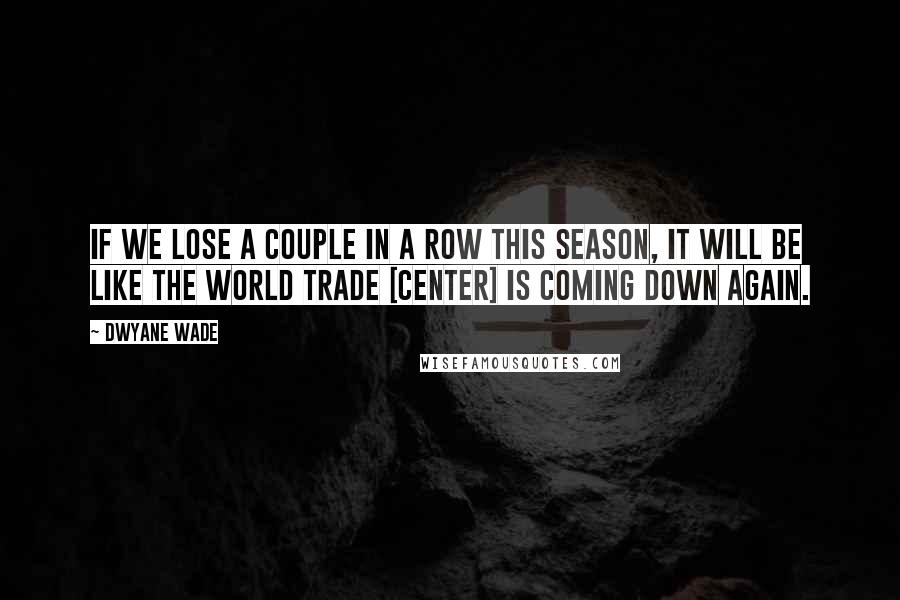 Dwyane Wade Quotes: If we lose a couple in a row this season, it will be like the World Trade [Center] is coming down again.