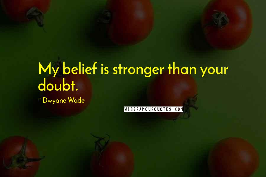 Dwyane Wade Quotes: My belief is stronger than your doubt.