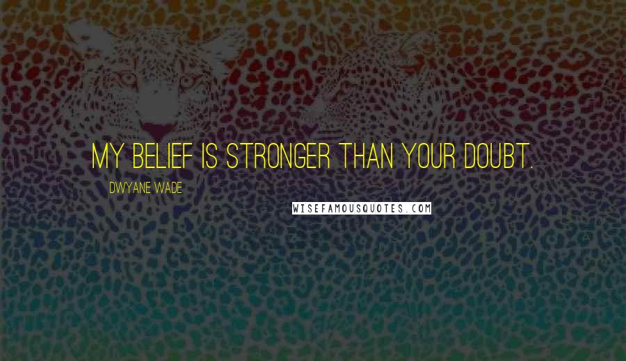 Dwyane Wade Quotes: My belief is stronger than your doubt.