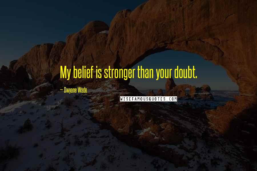 Dwyane Wade Quotes: My belief is stronger than your doubt.