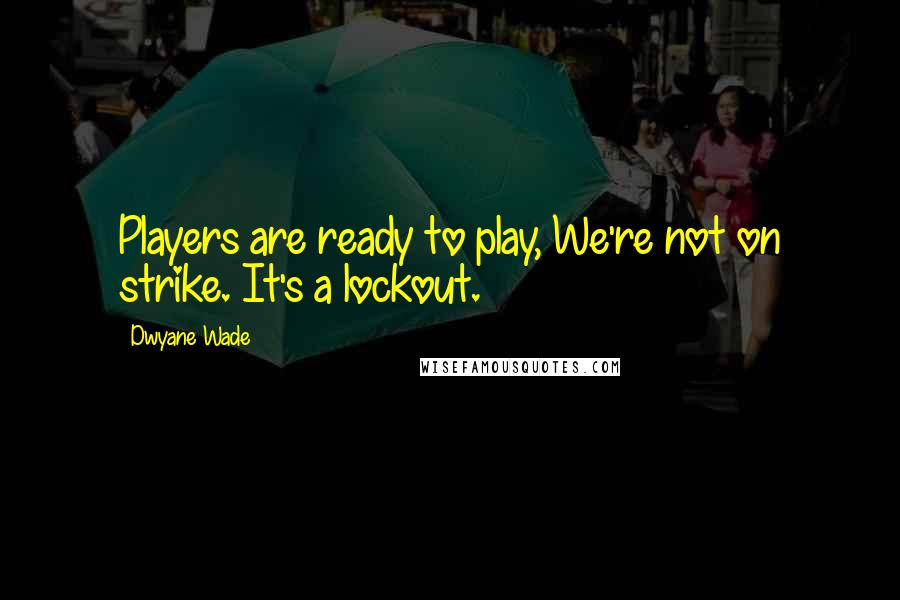 Dwyane Wade Quotes: Players are ready to play, We're not on strike. It's a lockout.