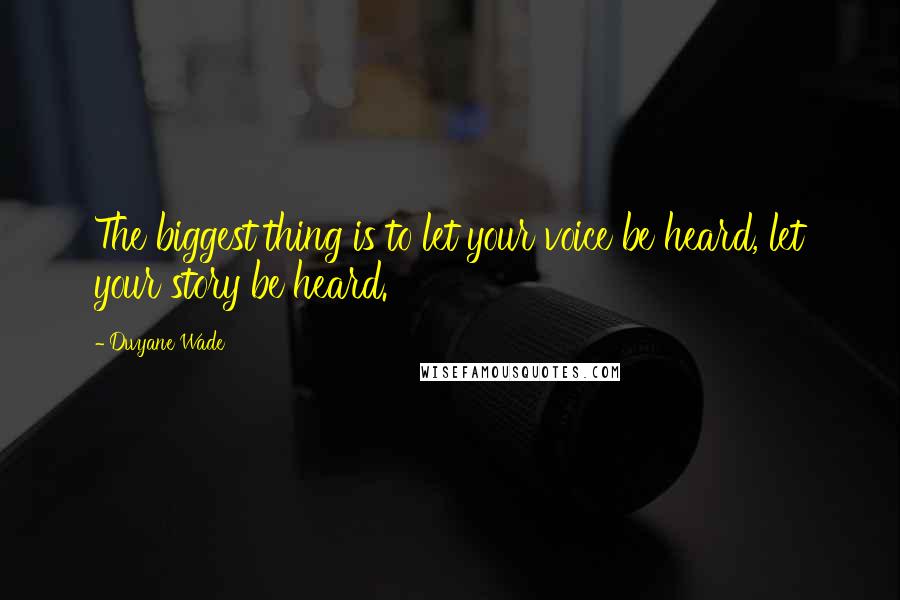 Dwyane Wade Quotes: The biggest thing is to let your voice be heard, let your story be heard.