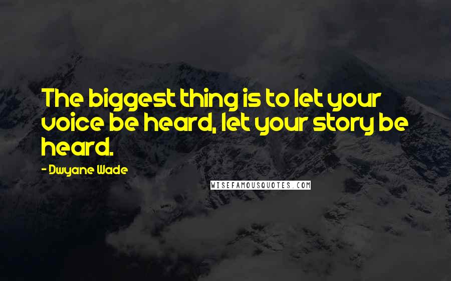 Dwyane Wade Quotes: The biggest thing is to let your voice be heard, let your story be heard.