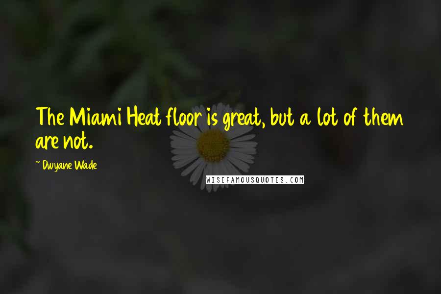 Dwyane Wade Quotes: The Miami Heat floor is great, but a lot of them are not.